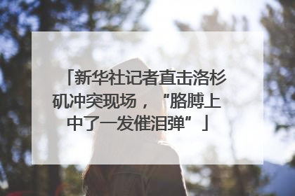 新华社记者直击洛杉矶冲突现场，“胳膊上中了一发催泪弹”