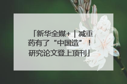 新华全媒+｜减重药有了“中国造”！研究论文登上顶刊