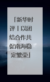 新华时评丨以团结合作共促南海稳定繁荣