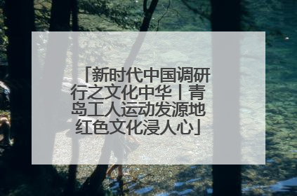 新时代中国调研行之文化中华丨青岛工人运动发源地红色文化浸人心