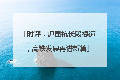 时评：沪昆杭长段提速，高铁发展再谱新篇
