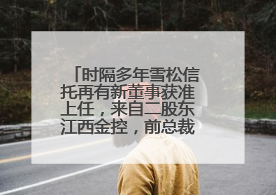 时隔多年雪松信托再有新董事获准上任，来自二股东江西金控，前总裁上月刚被罚