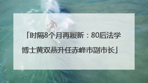 时隔8个月再履新：80后法学博士黄双燕升任赤峰市副市长