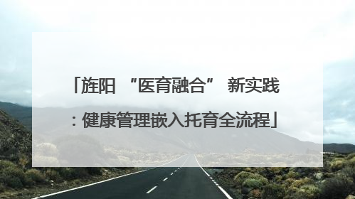 旌阳 “医育融合” 新实践：健康管理嵌入托育全流程