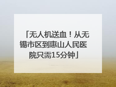 无人机送血！从无锡市区到惠山人民医院只需15分钟