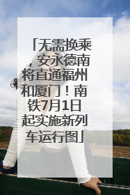 无需换乘，安永德南将直通福州和厦门！南铁7月1日起实施新列车运行图