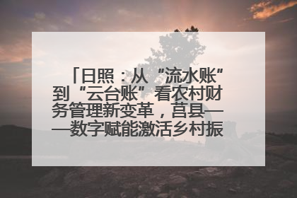 日照：从“流水账”到“云台账”看农村财务管理新变革，莒县——数字赋能激活乡村振兴“一池春水”