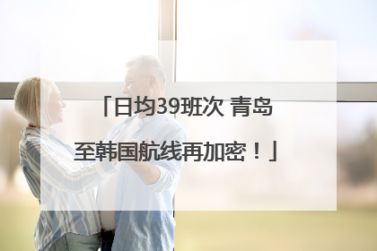日均39班次 青岛至韩国航线再加密！