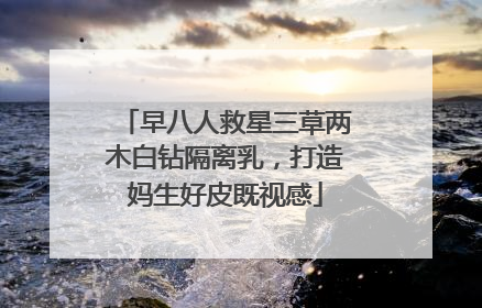 早八人救星三草两木白钻隔离乳，打造妈生好皮既视感