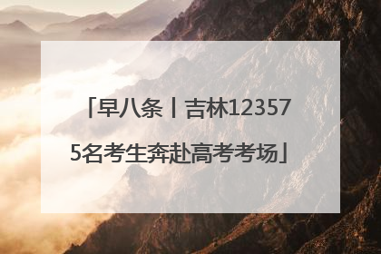 早八条丨吉林123575名考生奔赴高考考场