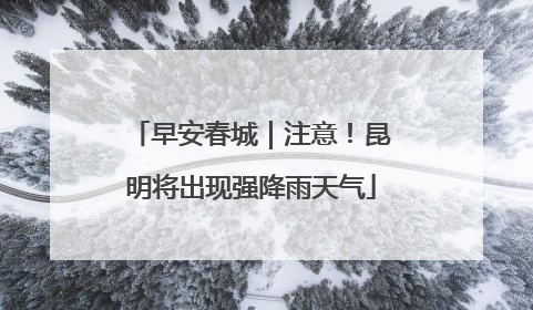 早安春城｜注意！昆明将出现强降雨天气