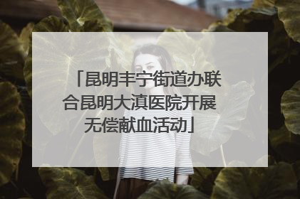昆明丰宁街道办联合昆明大滇医院开展无偿献血活动
