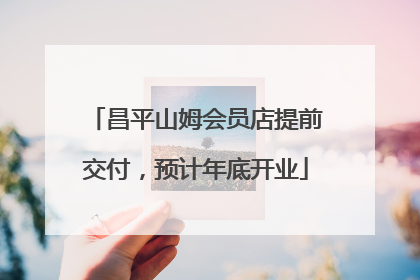 昌平山姆会员店提前交付，预计年底开业