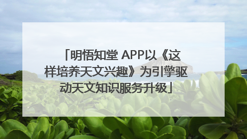 明悟知堂 APP以《这样培养天文兴趣》为引擎驱动天文知识服务升级
