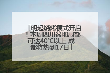 明起烧烤模式开启！本周四川盆地局部可达40℃以上 成都将热到17日