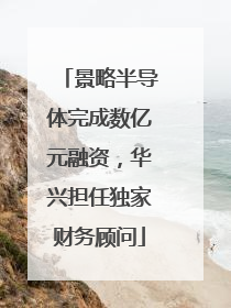 景略半导体完成数亿元融资，华兴担任独家财务顾问