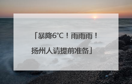 暴降6℃！雨雨雨！扬州人请提前准备