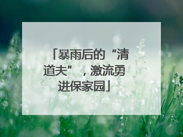 暴雨后的“清道夫”，激流勇进保家园