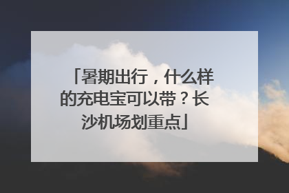 暑期出行，什么样的充电宝可以带？长沙机场划重点