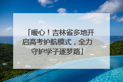 暖心！吉林省多地开启高考护航模式，全力守护学子逐梦路