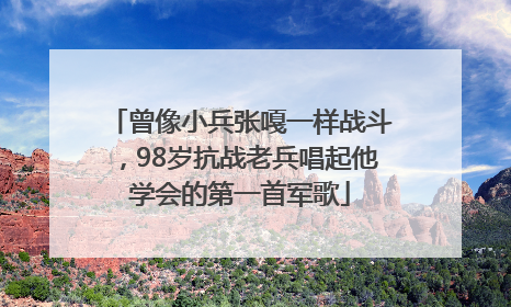 曾像小兵张嘎一样战斗，98岁抗战老兵唱起他学会的第一首军歌