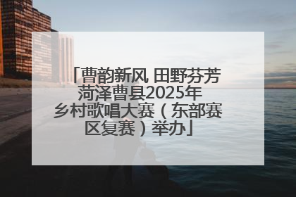 曹韵新风 田野芬芳 菏泽曹县2025年乡村歌唱大赛（东部赛区复赛）举办