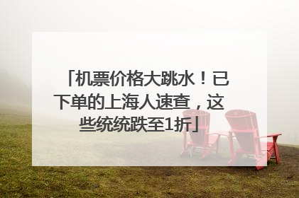 机票价格大跳水！已下单的上海人速查，这些统统跌至1折