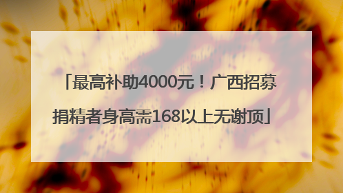 最高补助4000元！广西招募捐精者身高需168以上无谢顶