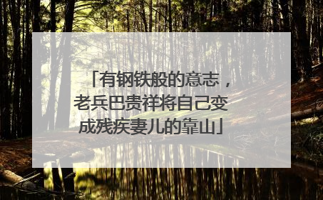 有钢铁般的意志，老兵巴贵祥将自己变成残疾妻儿的靠山