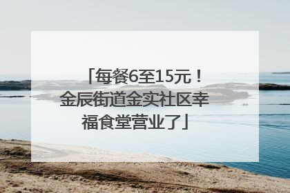 每餐6至15元！金辰街道金实社区幸福食堂营业了