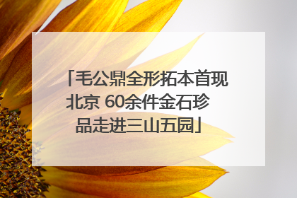毛公鼎全形拓本首现北京 60余件金石珍品走进三山五园