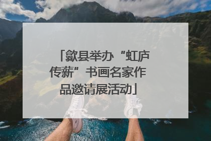 歙县举办“虹庐传薪”书画名家作品邀请展活动