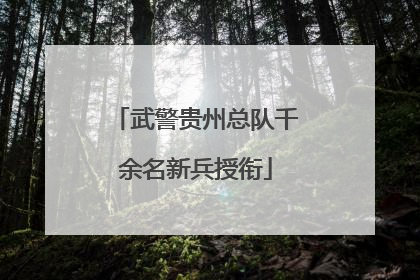 武警贵州总队千余名新兵授衔