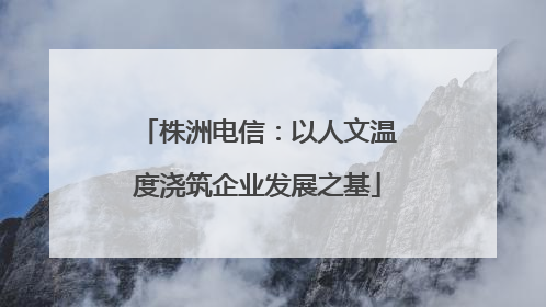 株洲电信：以人文温度浇筑企业发展之基