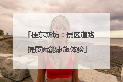 桂东新坊：景区道路提质赋能康旅体验