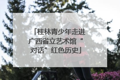 桂林青少年走进广西省立艺术馆“对话”红色历史