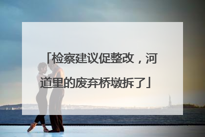 检察建议促整改，河道里的废弃桥墩拆了