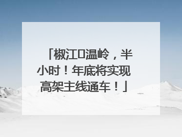 椒江⇌温岭，半小时！年底将实现高架主线通车！