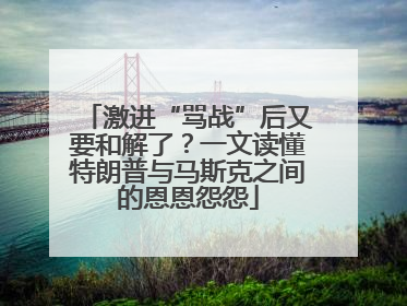 激进“骂战”后又要和解了？一文读懂特朗普与马斯克之间的恩恩怨怨