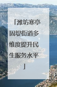潍坊寒亭固堤街道多维度提升民生服务水平