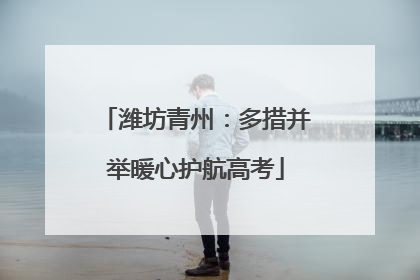 潍坊青州：多措并举暖心护航高考