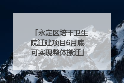 永定区培丰卫生院迁建项目6月底可实现整体搬迁