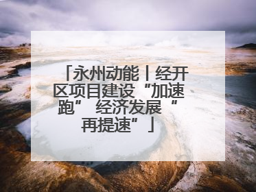 永州动能丨经开区项目建设“加速跑” 经济发展“再提速”