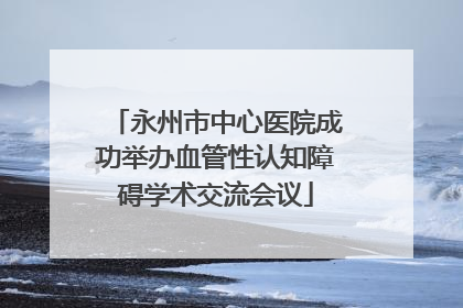永州市中心医院成功举办血管性认知障碍学术交流会议