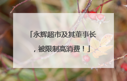 永辉超市及其董事长，被限制高消费！