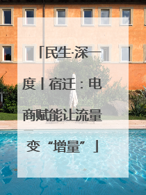 民生·深一度丨宿迁：电商赋能让流量变“增量”