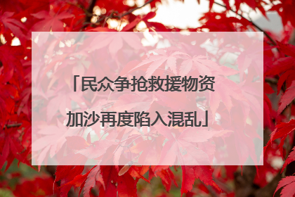 民众争抢救援物资 加沙再度陷入混乱