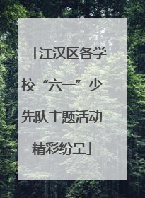 江汉区各学校“六一”少先队主题活动精彩纷呈