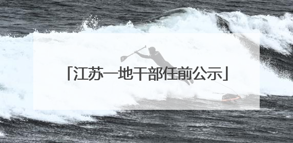 江苏一地干部任前公示