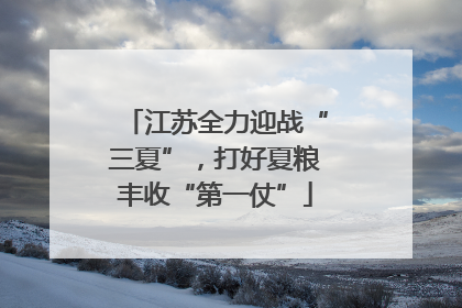 江苏全力迎战“三夏”，打好夏粮丰收“第一仗”